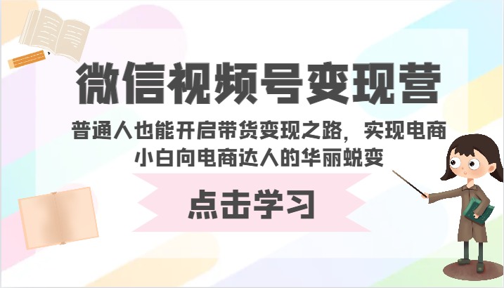 微信视频号变现营-普通人也能开启带货变现之路，实现电商小白向电商达人的华丽蜕变-小森之家