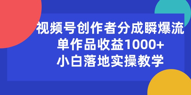 （10854期）视频号创作者分成瞬爆流，单作品收益1000+，小白落地实操教学-小森之家