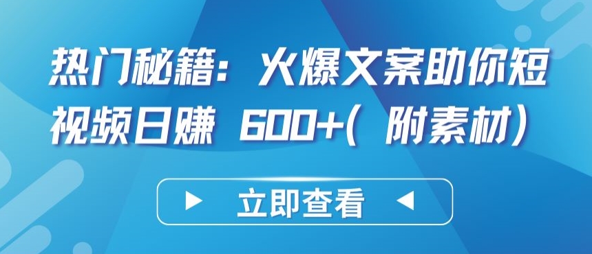 热门秘籍：火爆文案助你短视频日赚 600+(附素材)-小森之家