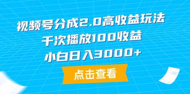（9716期）视频号分成2.0高收益玩法，千次播放100收益，小白日入3000+-小森之家