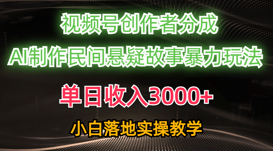 （10853期）单日收入3000+，视频号创作者分成，AI创作民间悬疑故事，条条爆流，小白-小森之家