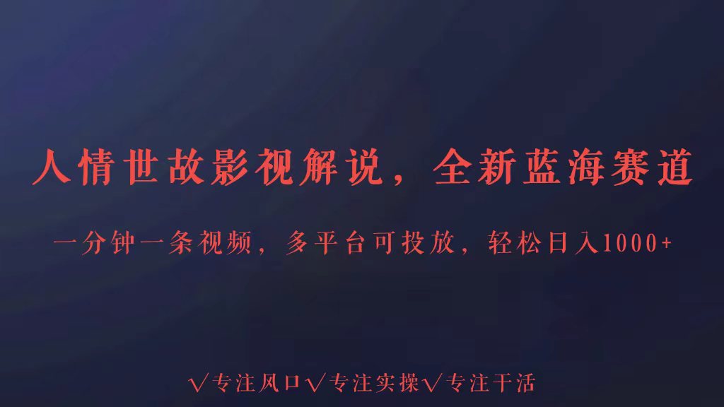 全新蓝海赛道人情世故解说，多平台投放轻松日入3000+-小森之家