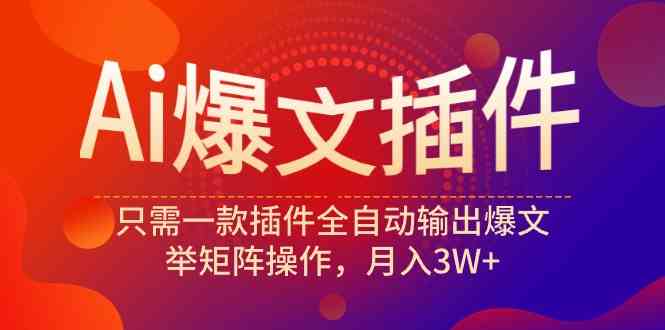 （9725期）Ai爆文插件，只需一款插件全自动输出爆文，举矩阵操作，月入3W+-小森之家