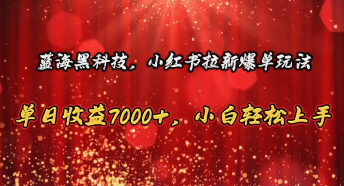 （10860期）蓝海黑科技，小红书拉新爆单玩法，单日收益7000+，小白轻松上手-小森之家