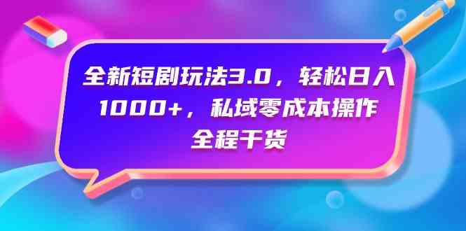 （9794期）全新短剧玩法3.0，轻松日入1000+，私域零成本操作，全程干货-小森之家