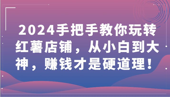 2024手把手教你玩转红薯店铺，从小白到大神，赚钱才是硬道理！-小森之家