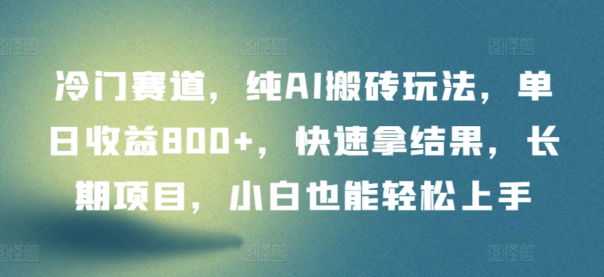 冷门赛道，纯AI搬砖玩法，单日收益800+，快速拿结果，长期项目，小白也能轻松上手-小森之家