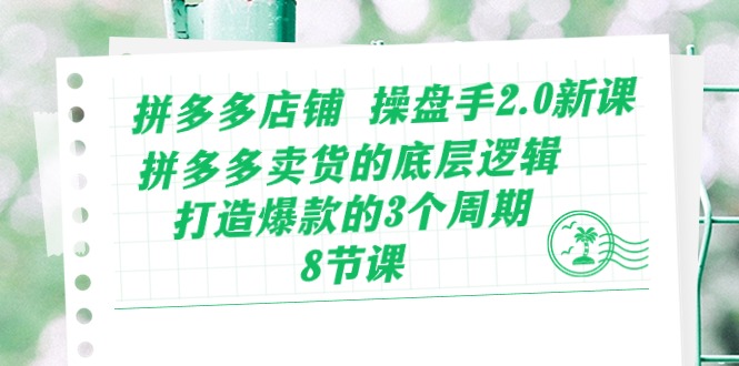 （10859期）拼多多店铺 操盘手2.0新课，拼多多卖货的底层逻辑，打造爆款的3个周期-8节-小森之家