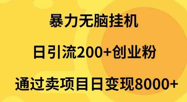 （9788期）暴力无脑挂机日引流200+创业粉通过卖项目日变现2000+-小森之家