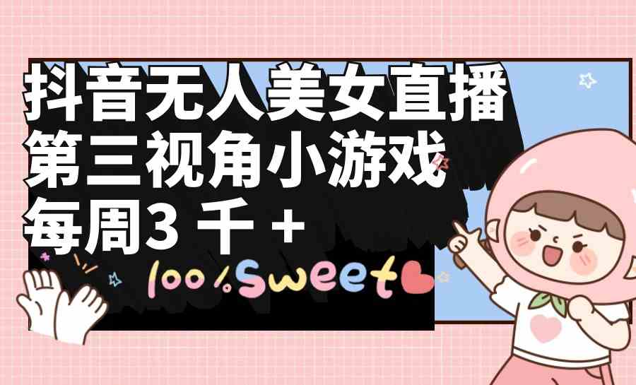 （9796期）抖音无人美女直播，第三视角小游戏，每周收益3000+-小森之家