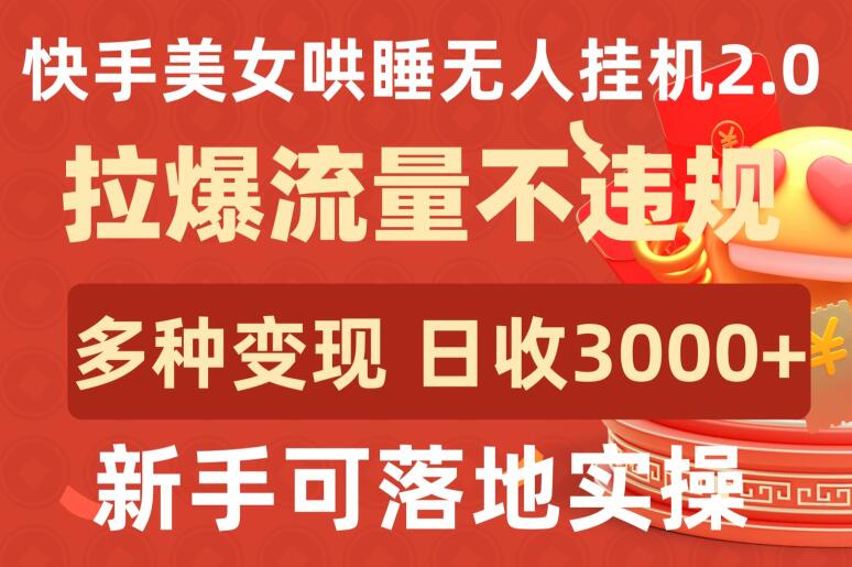 快手美女哄睡无人挂机2.0.拉爆流量不违规，多种变现途径，日收3000+，新手可落地实操-小森之家