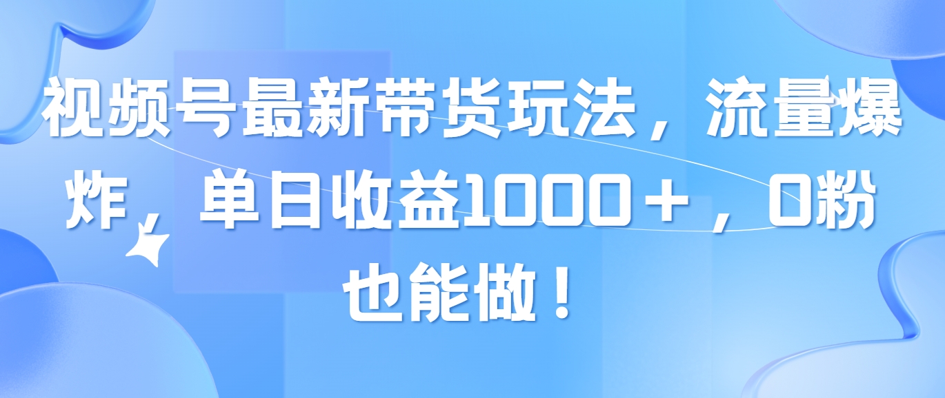 （10858期）视频号最新带货玩法，流量爆炸，单日收益1000＋，0粉也能做！-小森之家