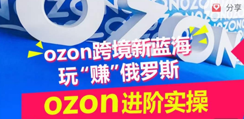 ozon跨境新蓝海玩“赚”俄罗斯，ozon进阶实操训练营-小森之家