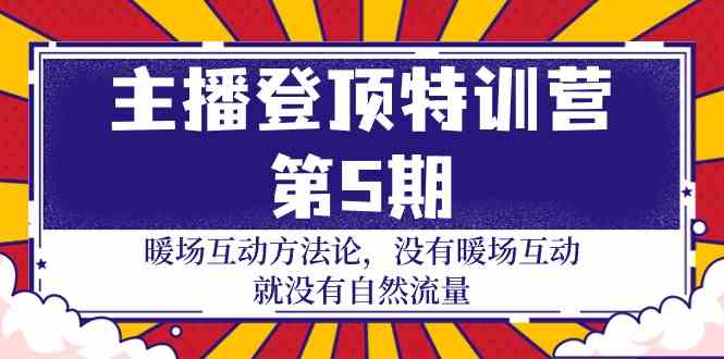 （9783期）主播 登顶特训营-第5期：暖场互动方法论 没有暖场互动 就没有自然流量-30节-小森之家