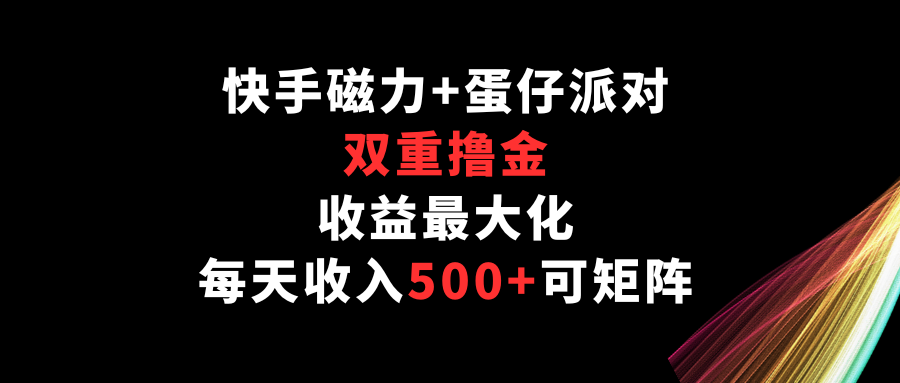 快手磁力+蛋仔派对，双重撸金，收益最大化，每天收入500+，可矩阵-小森之家