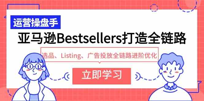 （9801期）亚马逊Bestsellers打造全链路，选品、Listing、广告投放全链路进阶优化-小森之家