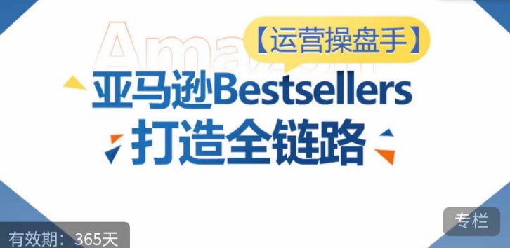 运营操盘手！亚马逊Bestsellers打造全链路，选品、Listing、广告投放全链路进阶优化-小森之家
