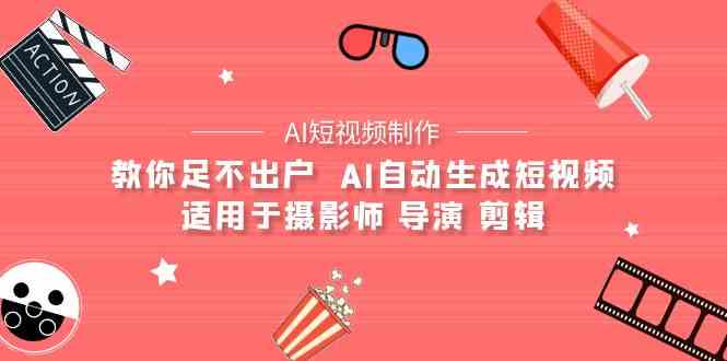 （9722期）【AI短视频制作】教你足不出户  AI自动生成短视频 适用于摄影师 导演 剪辑-小森之家