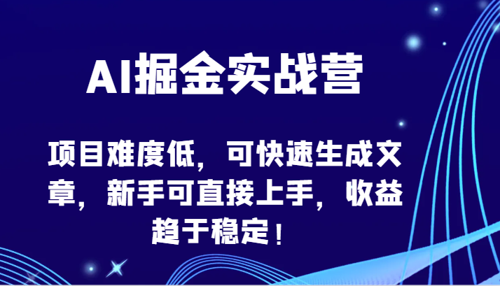 AI掘金实战营-项目难度低，可快速生成文章，新手可直接上手，收益趋于稳定！-小森之家