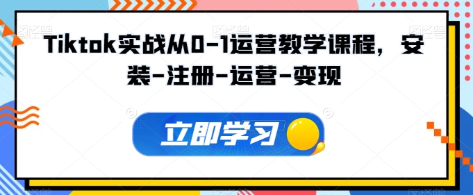 Tiktok实战从0-1运营教学课程，安装-注册-运营-变现-小森之家