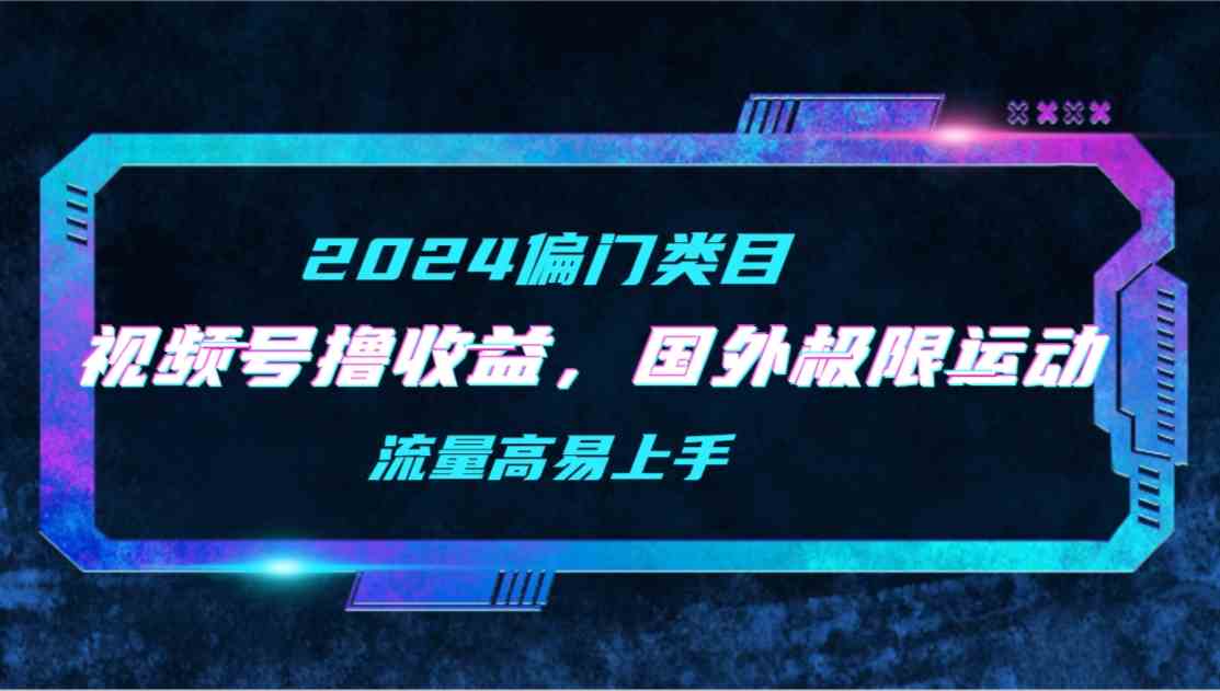 （9774期）【2024偏门类目】视频号撸收益，二创国外极限运动视频锦集，流量高易上手-小森之家