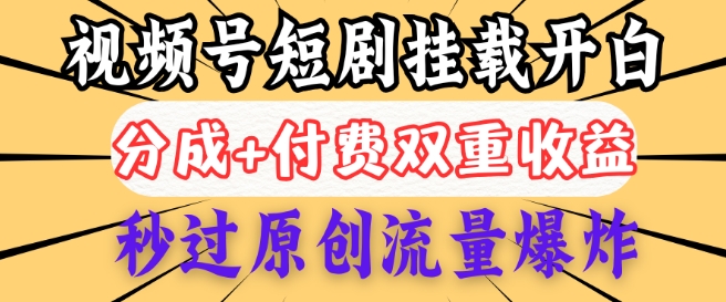 2025视频号短剧内测挂载开白权限，分成+付费双重收益，秒过原创流量爆炸，小白有手就会-小森之家