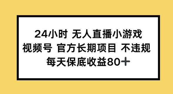 24小时无人直播小游戏，视频号官方长期项目，长期项目小白轻松可做每天保底收益80+-小森之家