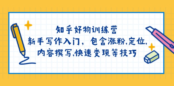 （14358期）知乎好物训练营：新手写作入门，包含涨粉,定位,内容撰写,快速变现等技巧-小森之家
