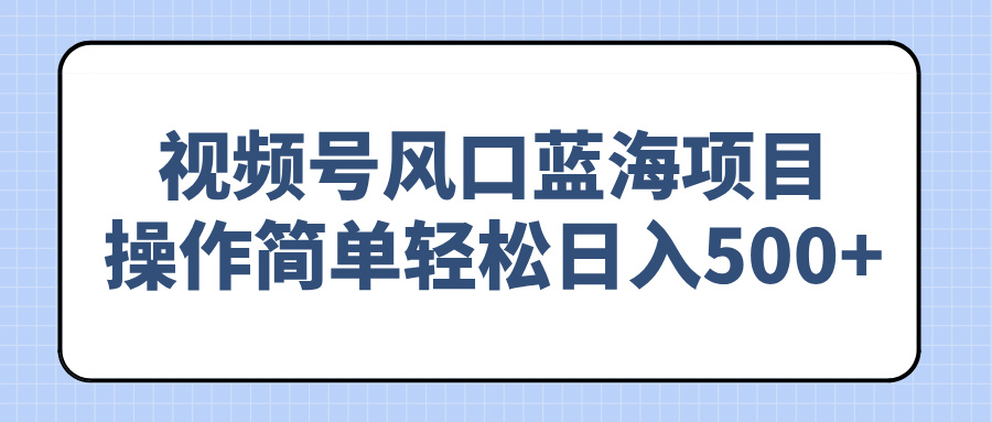 （14276期）视频号风口蓝海项目，操作简单轻松日入500+-小森之家