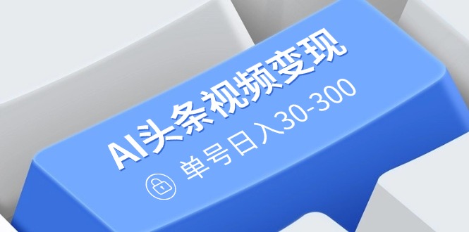 （14375期）AI头条视频变现：AI原创搬运玩法，无需剪辑，多平台发布，单号日入30-300-小森之家