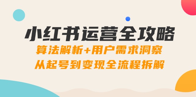 （14725期）小红书运营全攻略：算法解析+用户需求洞察，从起号到变现全流程拆解-小森之家
