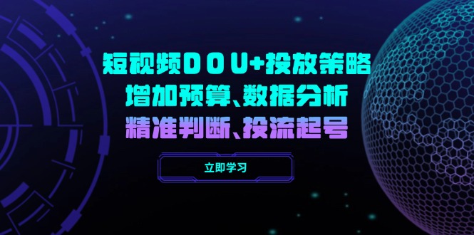 （14288期）短视频DOU+投放策略，增加预算、数据分析、精准判断，投流起号-小森之家