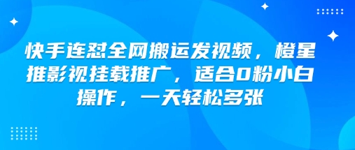 快手连怼全网搬运发视频，橙星推影视挂载推广，适合0粉小白操作，一天轻松多张-小森之家