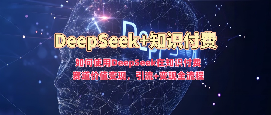 如何使用DeepSeek在知识付费赛道价值变现，引流+变现全流程-小森之家