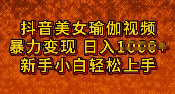 抖音美女瑜伽教程，轻松过原创，多种暴力变现方式，日入多张-小森之家