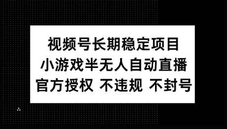 视频号长期稳定项目，小游戏半无人自动直播，官方授权 不违规 不封号-小森之家