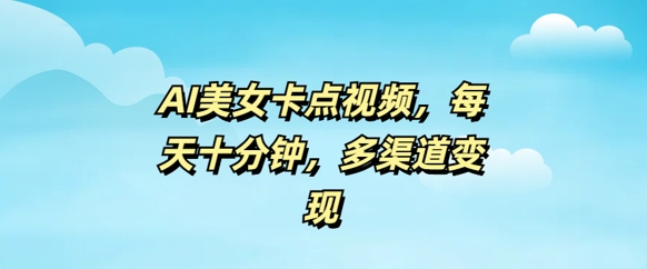 AI美女卡点视频，每天几分钟，多渠道变现-小森之家
