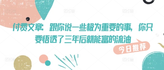 付费文章：跟你说一些极为重要的事，你只要悟透了 三年后 就能富的流油-小森之家