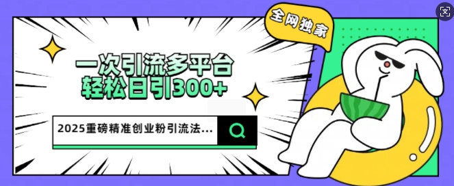 2025重磅全网独家引流法，一次多平台，轻松日引300+精准创业粉-小森之家