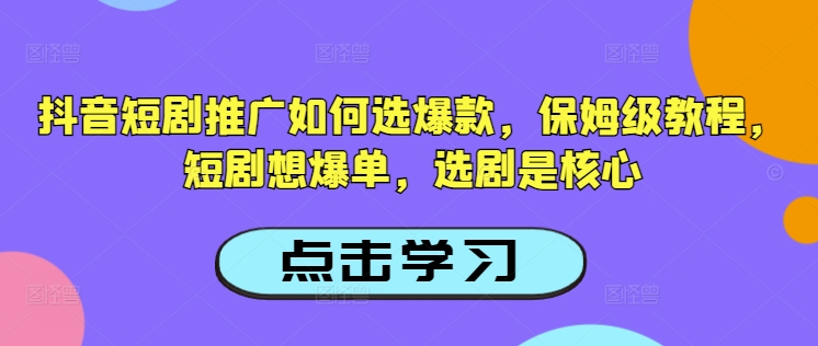 抖音短剧推广如何选爆款，保姆级教程，短剧想爆单，选剧是核心-小森之家