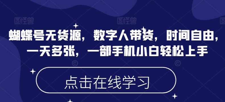 蝴蝶号无货源，数字人带货，时间自由，一天多张，一部手机小白轻松上手-小森之家