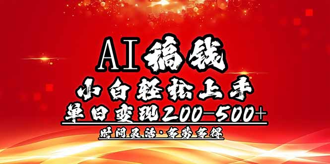 （14260期）AI稿钱，小白轻松上手，单日200-500+多劳多得-小森之家