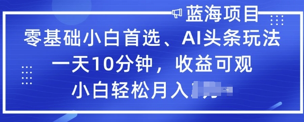 零基础小白首选，AI头条玩法，一天10分钟，收益可观，小白轻松月入过W-小森之家