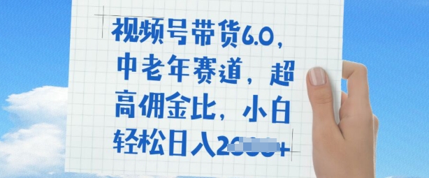视频号带货6.0，中老年赛道，超高佣金比，普通人也能轻松日入多张-小森之家