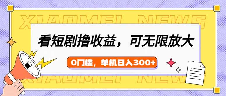 （14302期）看短剧领收益，可矩阵无限放大，单机日收益300+，新手小白轻松上手-小森之家