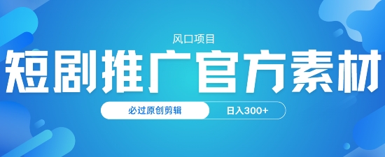 风口项目，短剧推广，官方资源，必过原创剪辑，日入3张-小森之家