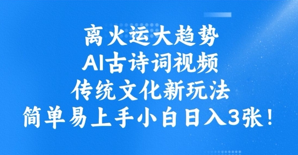 离火运大趋势，ai古诗词视频，传统文化新玩法，简单易上手小白日入3张-小森之家