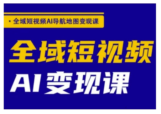 全域短视频AI导航地图变现课，全域短视频AI变现课-小森之家