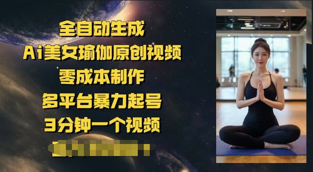 全自动生成Ai美女瑜伽原创视频，零成本制作，多平台暴力起号，3分钟一个视频，日入多张-小森之家