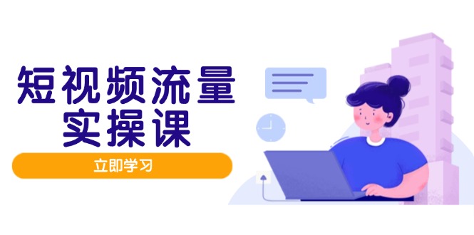 （14727期）短视频流量实战班，人设打造内容优化，矩阵投放管控有序，助力流量变现路-小森之家